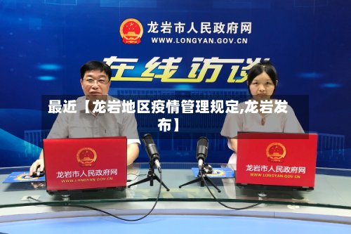 最近【龙岩地区疫情管理规定,龙岩发布】