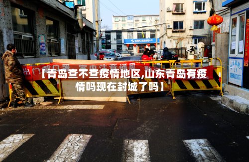 【青岛查不查疫情地区,山东青岛有疫情吗现在封城了吗】-第3张图片
