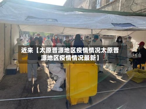近来【太原晋源地区疫情情况太原晋源地区疫情情况最新】-第2张图片
