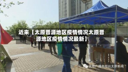 近来【太原晋源地区疫情情况太原晋源地区疫情情况最新】