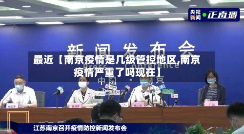最近【南京疫情是几级管控地区,南京疫情严重了吗现在】-第2张图片