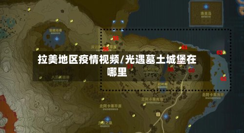 拉美地区疫情视频/光遇墓土城堡在哪里