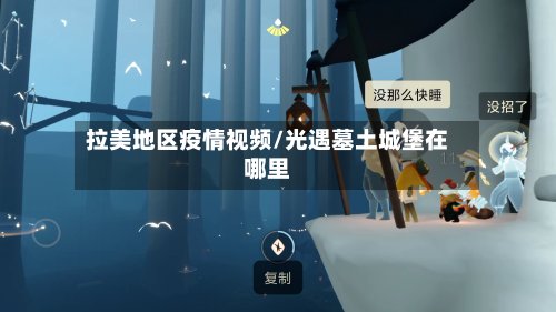 拉美地区疫情视频/光遇墓土城堡在哪里-第2张图片