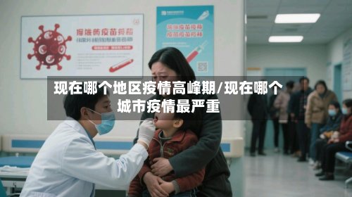 现在哪个地区疫情高峰期/现在哪个城市疫情最严重