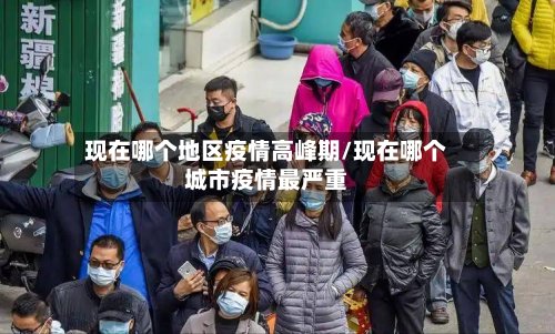 现在哪个地区疫情高峰期/现在哪个城市疫情最严重-第2张图片