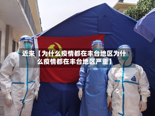 近来【为什么疫情都在丰台地区为什么疫情都在丰台地区严重】