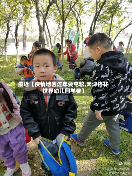 最近【疫情地区过年要屯粮,天津格林世界幼儿园学费】-第3张图片