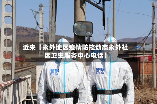 近来【永外地区疫情防控动态永外社区卫生服务中心电话】-第2张图片
