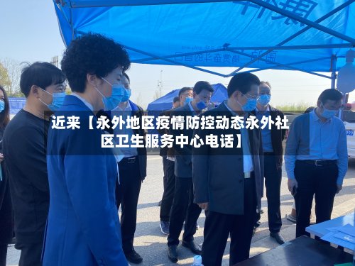 近来【永外地区疫情防控动态永外社区卫生服务中心电话】