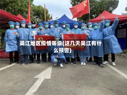 吴江地区疫情等级(这几天吴江有什么预警)-第2张图片