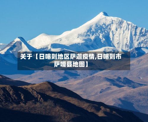 关于【日喀则地区萨迦疫情,日喀则市萨嘎县地图】-第2张图片