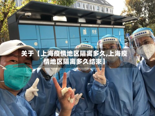 关于【上海疫情地区隔离多久,上海疫情地区隔离多久结束】