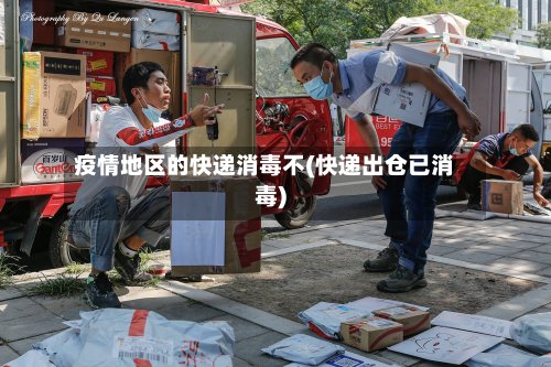疫情地区的快递消毒不(快递出仓已消毒)-第3张图片