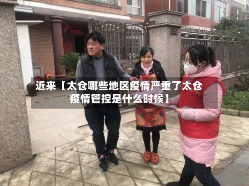 近来【太仓哪些地区疫情严重了太仓疫情管控是什么时候】