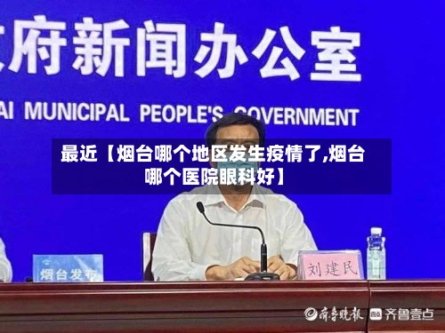 最近【烟台哪个地区发生疫情了,烟台哪个医院眼科好】