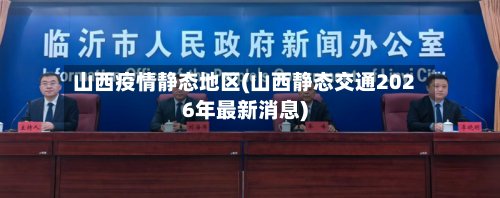 山西疫情静态地区(山西静态交通2026年最新消息)