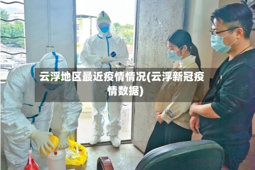 云浮地区最近疫情情况(云浮新冠疫情数据)