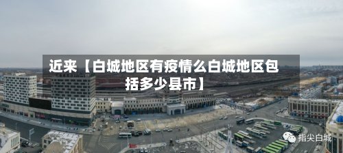 近来【白城地区有疫情么白城地区包括多少县市】
