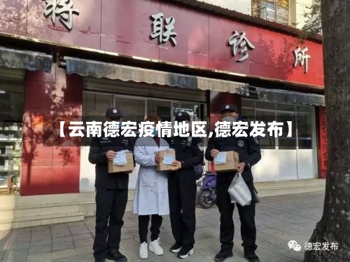 【云南德宏疫情地区,德宏发布】-第3张图片