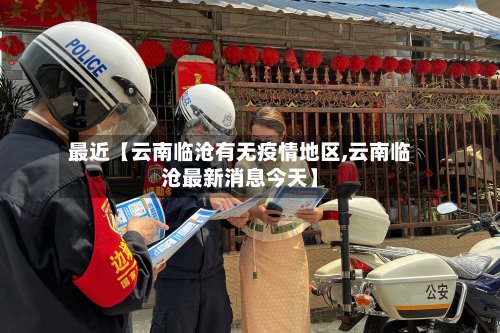 最近【云南临沧有无疫情地区,云南临沧最新消息今天】-第3张图片