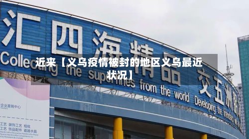近来【义乌疫情被封的地区义乌最近状况】