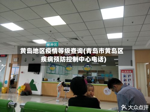 黄岛地区疫情等级查询(青岛市黄岛区疾病预防控制中心电话)