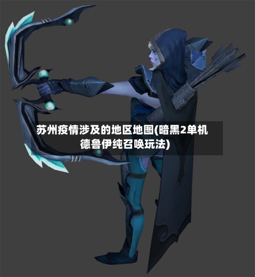 苏州疫情涉及的地区地图(暗黑2单机德鲁伊纯召唤玩法)-第2张图片