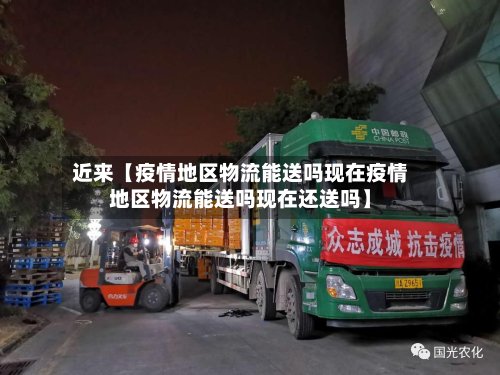 近来【疫情地区物流能送吗现在疫情地区物流能送吗现在还送吗】