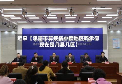 近来【承德市算疫情中度地区吗承德现在是几县几区】-第2张图片