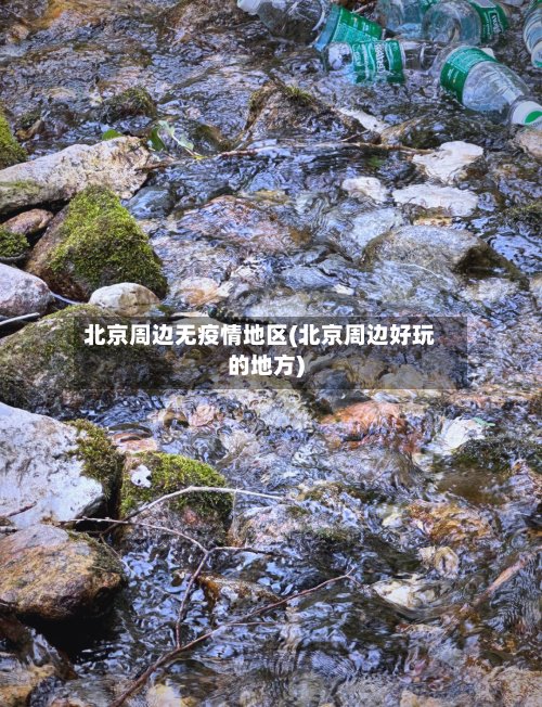 北京周边无疫情地区(北京周边好玩的地方)