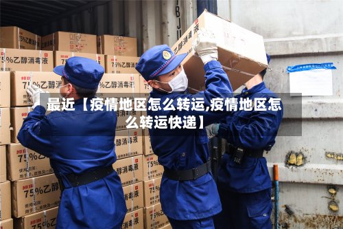 最近【疫情地区怎么转运,疫情地区怎么转运快递】