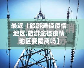 最近【旅游途径疫情地区,旅游途径疫情地区要隔离吗】