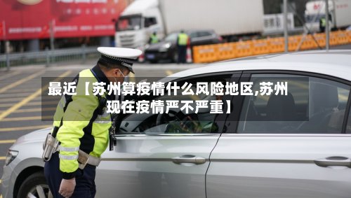 最近【苏州算疫情什么风险地区,苏州现在疫情严不严重】