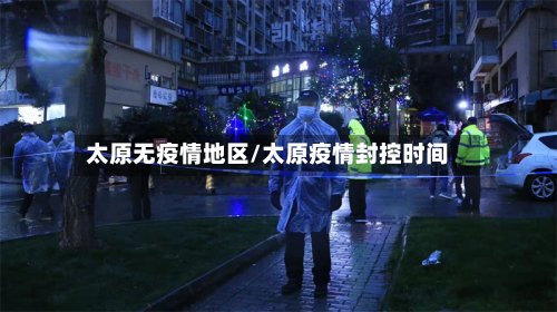 太原无疫情地区/太原疫情封控时间-第2张图片