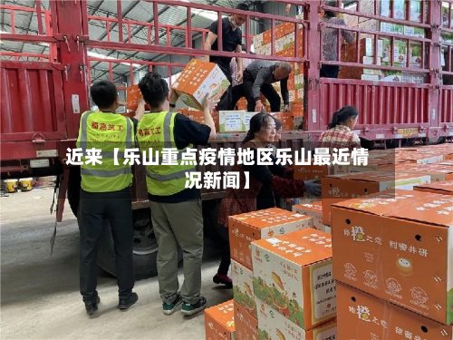 近来【乐山重点疫情地区乐山最近情况新闻】