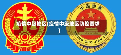 疫情中级地区(疫情中级地区防控要求)
