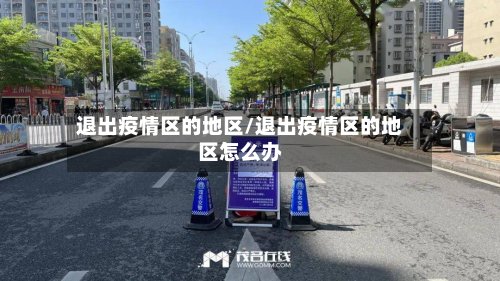 退出疫情区的地区/退出疫情区的地区怎么办