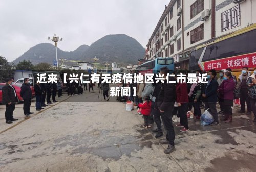 近来【兴仁有无疫情地区兴仁市最近新闻】