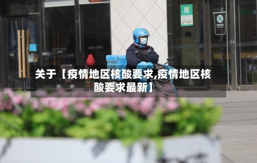 关于【疫情地区核酸要求,疫情地区核酸要求最新】