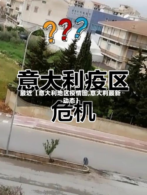 最近【意大利地区疫情图,意大利最新动态】-第2张图片