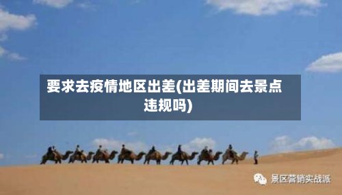 要求去疫情地区出差(出差期间去景点违规吗)-第2张图片