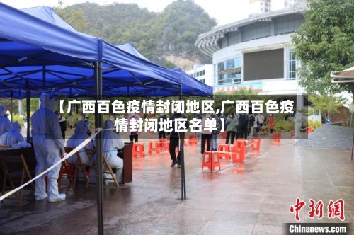 【广西百色疫情封闭地区,广西百色疫情封闭地区名单】-第3张图片