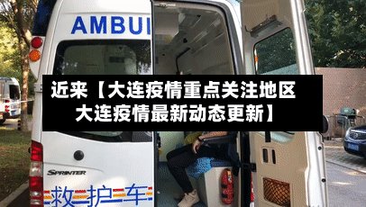近来【大连疫情重点关注地区大连疫情最新动态更新】