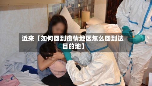 近来【如何回到疫情地区怎么回到达目的地】-第2张图片