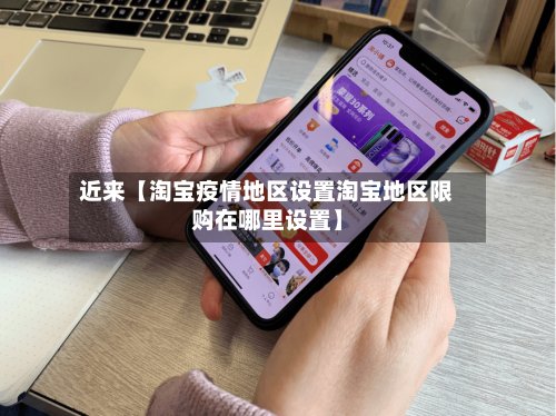 近来【淘宝疫情地区设置淘宝地区限购在哪里设置】-第3张图片