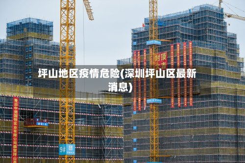 坪山地区疫情危险(深圳坪山区最新消息)-第3张图片