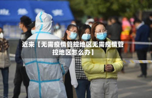 近来【无需疫情管控地区无需疫情管控地区怎么办】