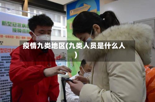 疫情九类地区(九类人员是什么人)