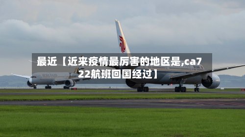 最近【近来疫情最厉害的地区是,ca722航班回国经过】-第3张图片
