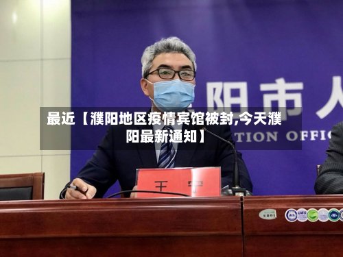 最近【濮阳地区疫情宾馆被封,今天濮阳最新通知】